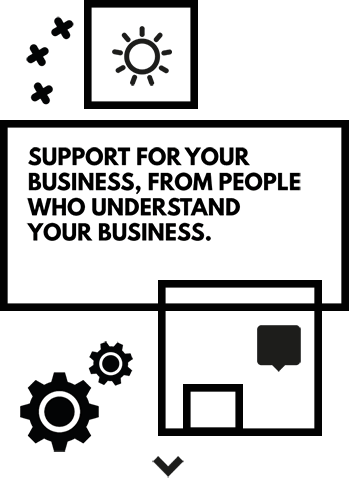 Support for your business, from people who understand your business.